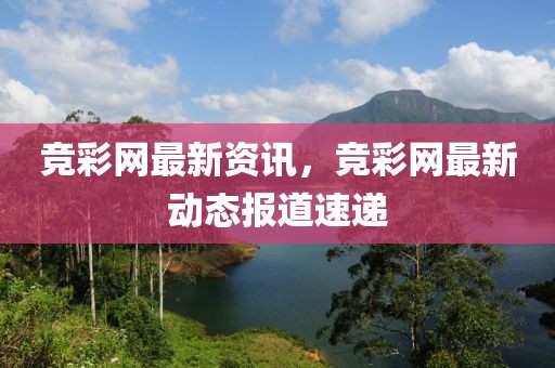 競(jìng)彩網(wǎng)最新資訊，競(jìng)彩網(wǎng)最新動(dòng)態(tài)報(bào)道速遞