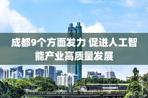 成都9個(gè)方面發(fā)力 促進(jìn)人工智能產(chǎn)業(yè)高質(zhì)量發(fā)展