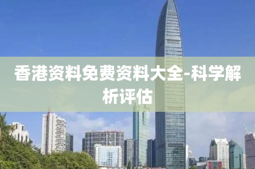香港資料免費(fèi)資料大全-科學(xué)解析評(píng)估