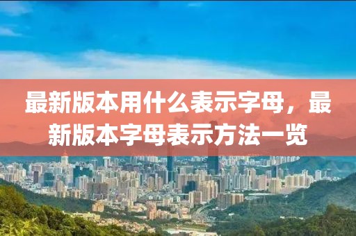 最新版本用什么表示字母，最新版本字母表示方法一覽