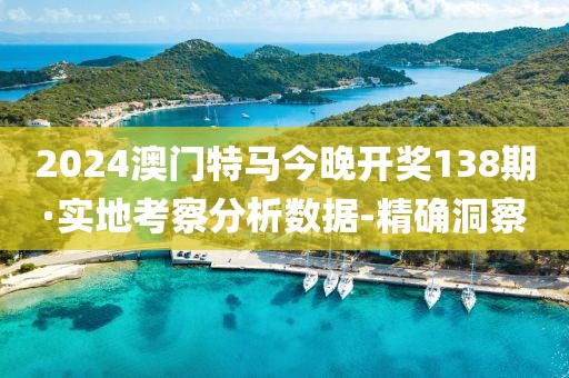 2024澳門特馬今晚開獎138期·實地考察分析數(shù)據(jù)-精確洞察