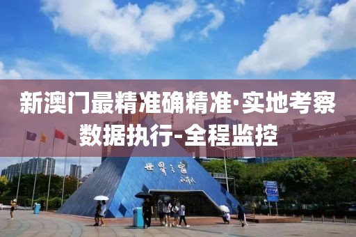 新澳門(mén)最精準(zhǔn)確精準(zhǔn)·實(shí)地考察數(shù)據(jù)執(zhí)行-全程監(jiān)控