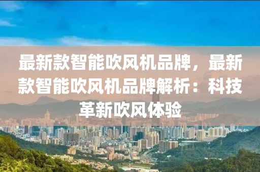 最新款智能吹風(fēng)機(jī)品牌，最新款智能吹風(fēng)機(jī)品牌解析：科技革新吹風(fēng)體驗(yàn)