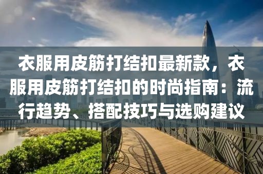 衣服用皮筋打結扣最新款，衣服用皮筋打結扣的時尚指南：流行趨勢、搭配技巧與選購建議