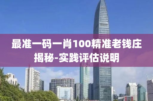 最準(zhǔn)一碼一肖100精準(zhǔn)老錢莊揭秘-實(shí)踐評(píng)估說(shuō)明
