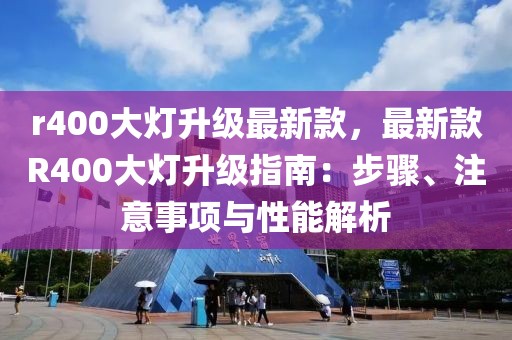 r400大燈升級最新款，最新款R400大燈升級指南：步驟、注意事項(xiàng)與性能解析