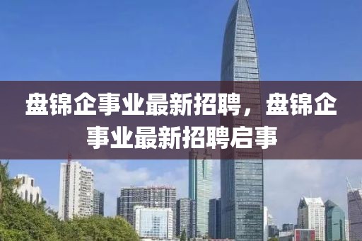 盤錦企事業(yè)最新招聘，盤錦企事業(yè)最新招聘啟事