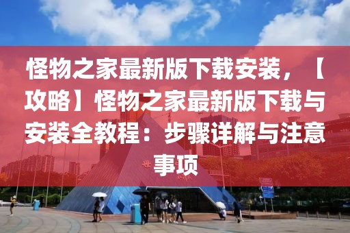 怪物之家最新版下載安裝，【攻略】怪物之家最新版下載與安裝全教程：步驟詳解與注意事項