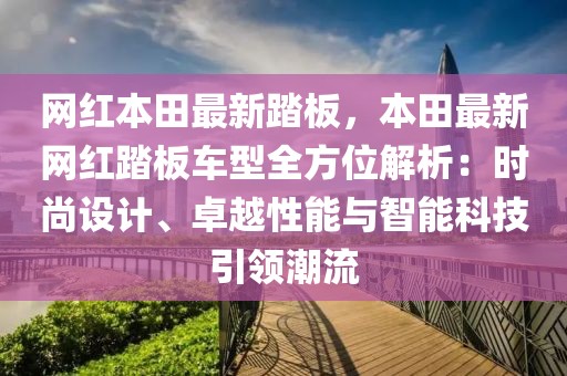 網(wǎng)紅本田最新踏板，本田最新網(wǎng)紅踏板車型全方位解析：時(shí)尚設(shè)計(jì)、卓越性能與智能科技引領(lǐng)潮流