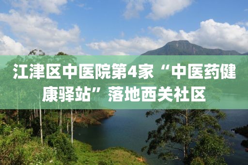江津區(qū)中醫(yī)院第4家“中醫(yī)藥健康驛站”落地西關(guān)社區(qū)