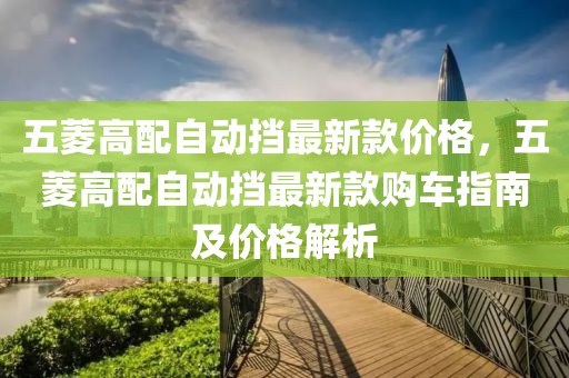 五菱高配自動擋最新款價格，五菱高配自動擋最新款購車指南及價格解析