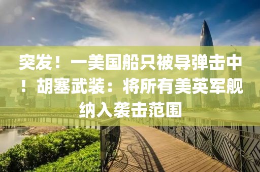 突發(fā)！一美國船只被導彈擊中！胡塞武裝：將所有美英軍艦納入襲擊范圍