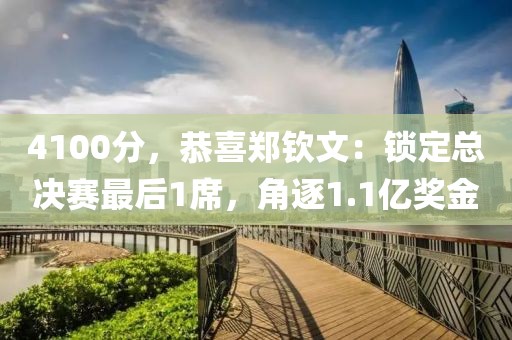 4100分，恭喜鄭欽文：鎖定總決賽最后1席，角逐1.1億獎(jiǎng)金