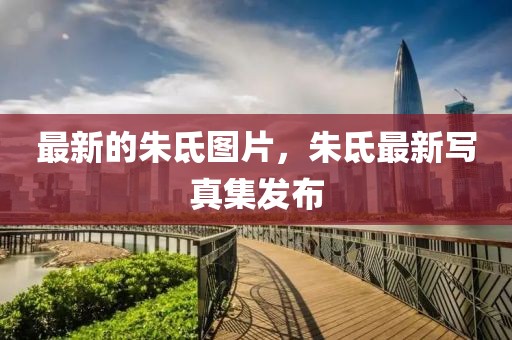 最新的朱氐圖片，朱氐最新寫真集發(fā)布