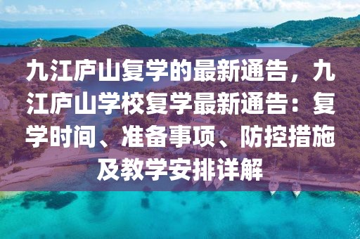 九江廬山復(fù)學(xué)的最新通告，九江廬山學(xué)校復(fù)學(xué)最新通告：復(fù)學(xué)時(shí)間、準(zhǔn)備事項(xiàng)、防控措施及教學(xué)安排詳解