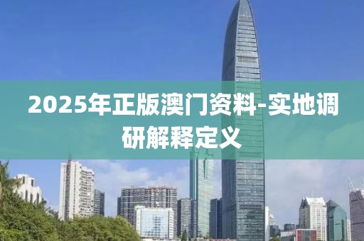 2025年正版澳門資料-實地調(diào)研解釋定義