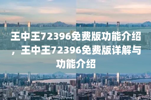 王中王72396免費版功能介紹，王中王72396免費版詳解與功能介紹