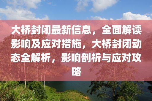 大橋封閉最新信息，全面解讀影響及應(yīng)對(duì)措施，大橋封閉動(dòng)態(tài)全解析，影響剖析與應(yīng)對(duì)攻略