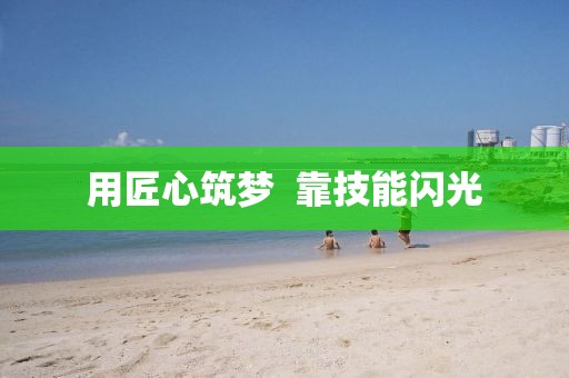 用匠心筑夢  靠技能閃光