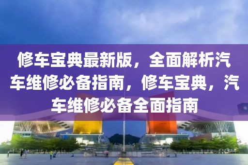 修車寶典最新版，全面解析汽車維修必備指南，修車寶典，汽車維修必備全面指南