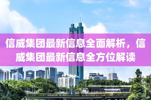 信威集團最新信息全面解析，信威集團最新信息全方位解讀