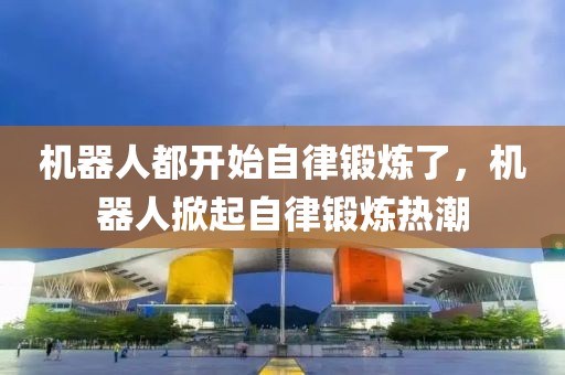 機器人都開始自律鍛煉了，機器人掀起自律鍛煉熱潮