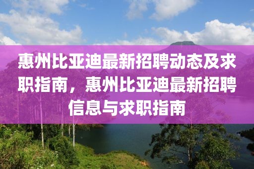 惠州比亞迪最新招聘動(dòng)態(tài)及求職指南，惠州比亞迪最新招聘信息與求職指南