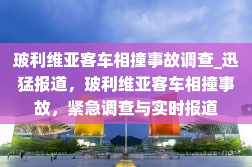 玻利維亞客車相撞事故調(diào)查_迅猛報道，玻利維亞客車相撞事故，緊急調(diào)查與實時報道