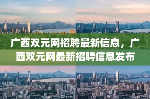 廣西雙元網(wǎng)招聘最新信息，廣西雙元網(wǎng)最新招聘信息發(fā)布