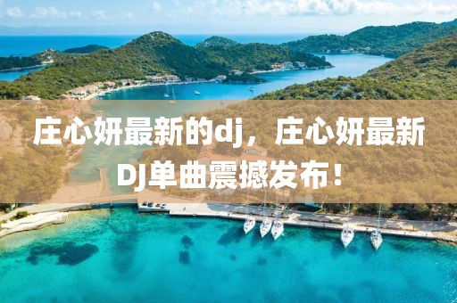 莊心妍最新的dj，莊心妍最新DJ單曲震撼發(fā)布！