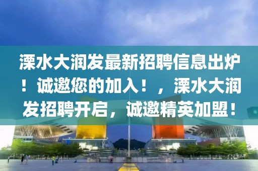 溧水大潤發(fā)最新招聘信息出爐！誠邀您的加入！，溧水大潤發(fā)招聘開啟，誠邀精英加盟！