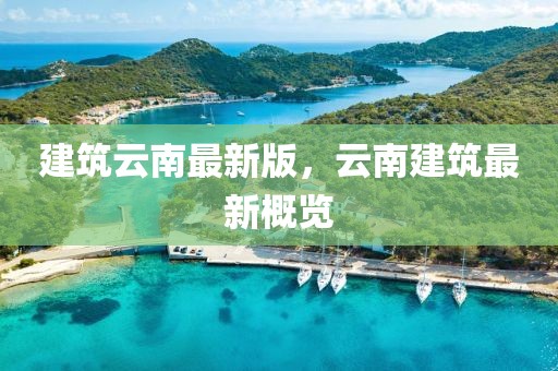 建筑云南最新版，云南建筑最新概覽