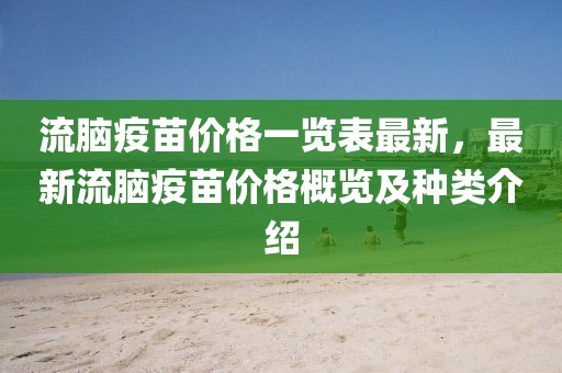 流腦疫苗價格一覽表最新，最新流腦疫苗價格概覽及種類介紹