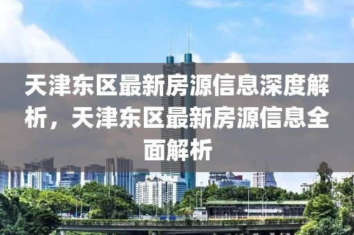 天津東區(qū)最新房源信息深度解析，天津東區(qū)最新房源信息全面解析