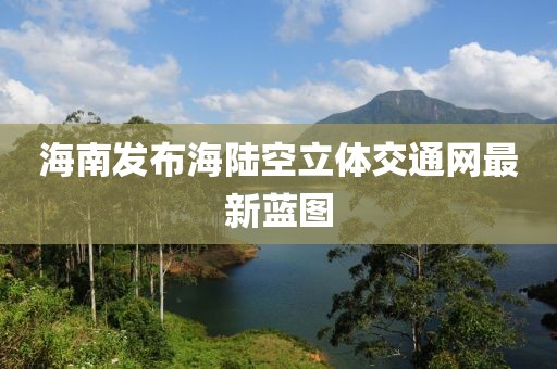 海南發(fā)布海陸空立體交通網(wǎng)最新藍(lán)圖