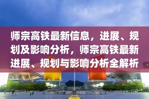 師宗高鐵最新信息，進展、規(guī)劃及影響分析，師宗高鐵最新進展、規(guī)劃與影響分析全解析