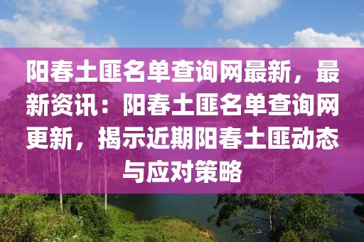 陽春土匪名單查詢網(wǎng)最新，最新資訊：陽春土匪名單查詢網(wǎng)更新，揭示近期陽春土匪動態(tài)與應對策略