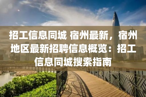 招工信息同城 宿州最新，宿州地區(qū)最新招聘信息概覽：招工信息同城搜索指南