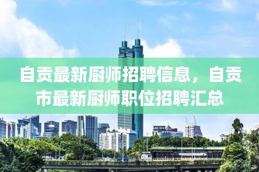 自貢最新廚師招聘信息，自貢市最新廚師職位招聘匯總