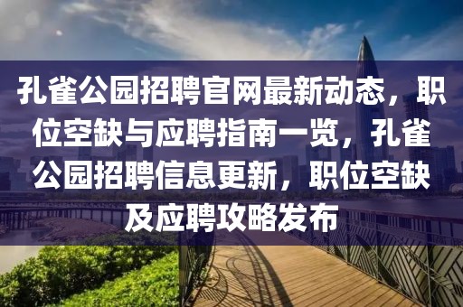 孔雀公園招聘官網(wǎng)最新動態(tài)，職位空缺與應(yīng)聘指南一覽，孔雀公園招聘信息更新，職位空缺及應(yīng)聘攻略發(fā)布