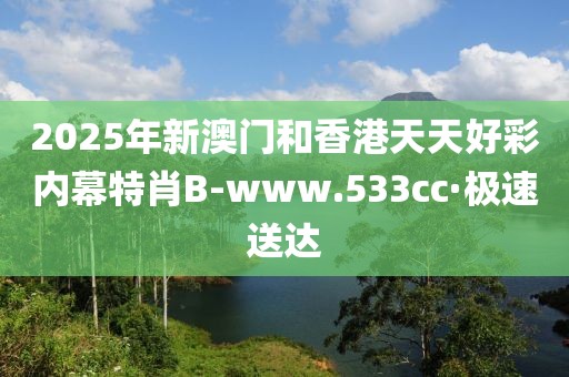 2025年新澳門(mén)和香港天天好彩內(nèi)幕特肖B-www.533cc·極速送達(dá)