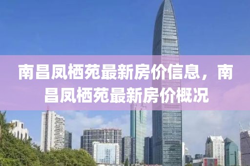 南昌鳳棲苑最新房價(jià)信息，南昌鳳棲苑最新房價(jià)概況