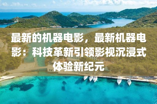 最新的機(jī)器電影，最新機(jī)器電影：科技革新引領(lǐng)影視沉浸式體驗(yàn)新紀(jì)元