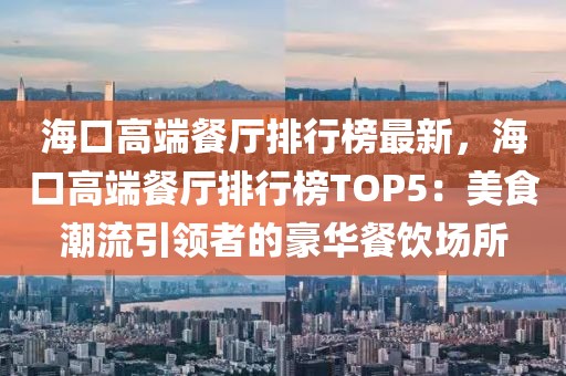 ?？诟叨瞬蛷d排行榜最新，?？诟叨瞬蛷d排行榜TOP5：美食潮流引領(lǐng)者的豪華餐飲場所