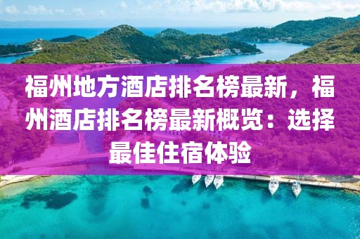 福州地方酒店排名榜最新，福州酒店排名榜最新概覽：選擇最佳住宿體驗(yàn)