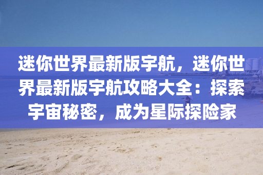 迷你世界最新版宇航，迷你世界最新版宇航攻略大全：探索宇宙秘密，成為星際探險(xiǎn)家