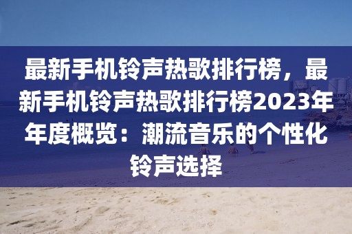 最新手機(jī)鈴聲熱歌排行榜，最新手機(jī)鈴聲熱歌排行榜2023年年度概覽：潮流音樂的個性化鈴聲選擇