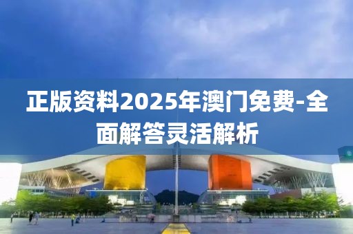 正版資料2025年澳門免費-全面解答靈活解析