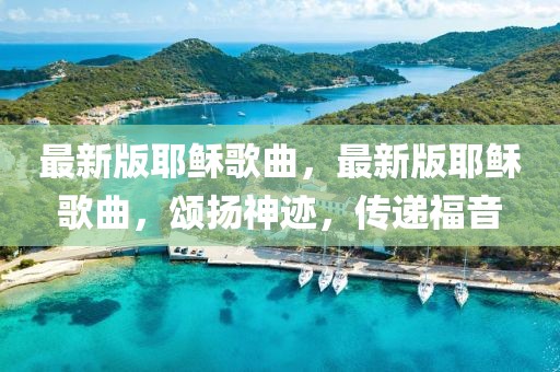 最新版耶穌歌曲，最新版耶穌歌曲，頌揚(yáng)神跡，傳遞福音