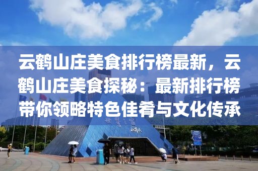 云鶴山莊美食排行榜最新，云鶴山莊美食探秘：最新排行榜帶你領(lǐng)略特色佳肴與文化傳承